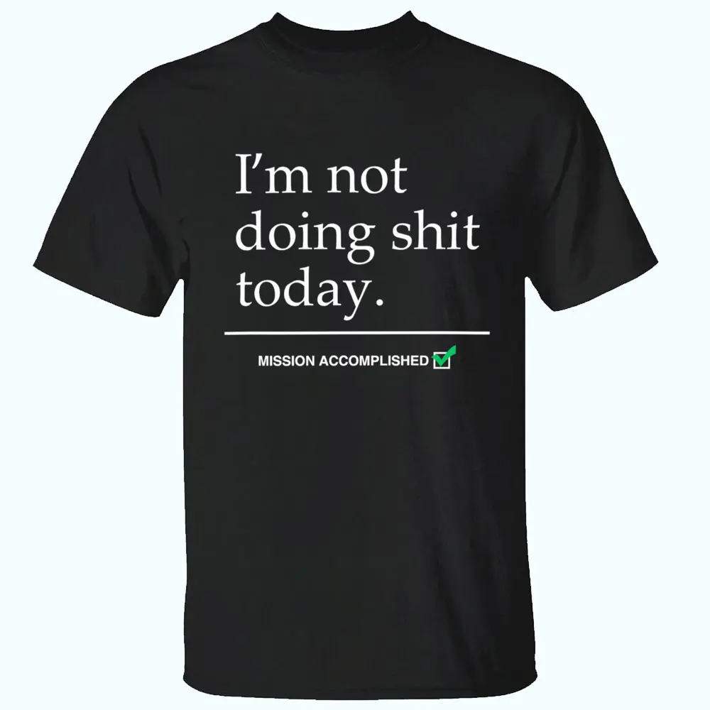 I'm Not Doing Shit Today Mission Accomplished T-Shirt, Gift for Family, Mother, Father